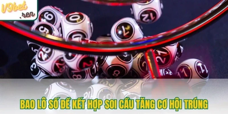Bao lô số đề kết hợp soi cầu tăng cơ hội trúng