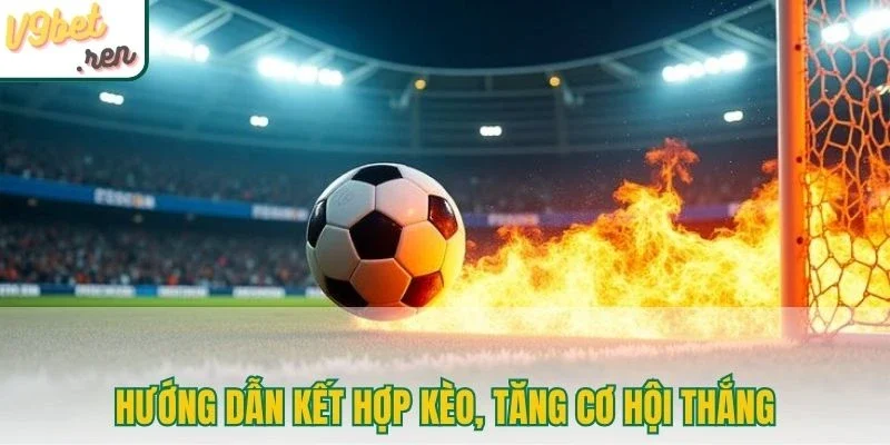 Hướng dẫn kết hợp kèo, tăng cơ hội thắng