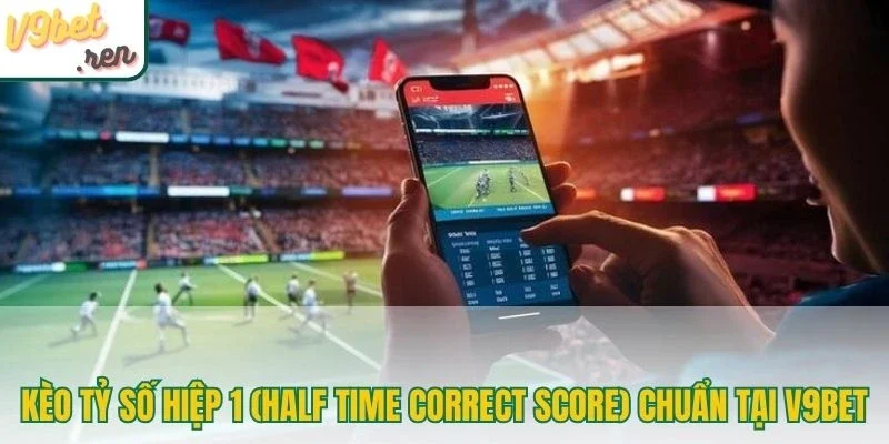 Kèo tỷ số hiệp 1 (Half Time Correct Score) chuẩn tại V9bet