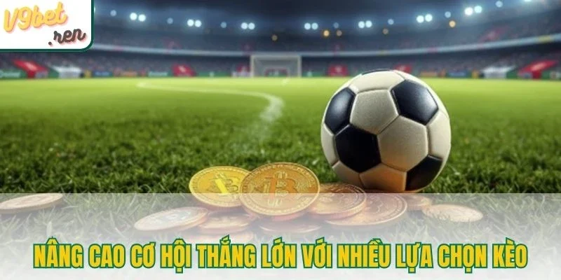 Nâng cao cơ hội thắng lớn với nhiều lựa chọn kèo