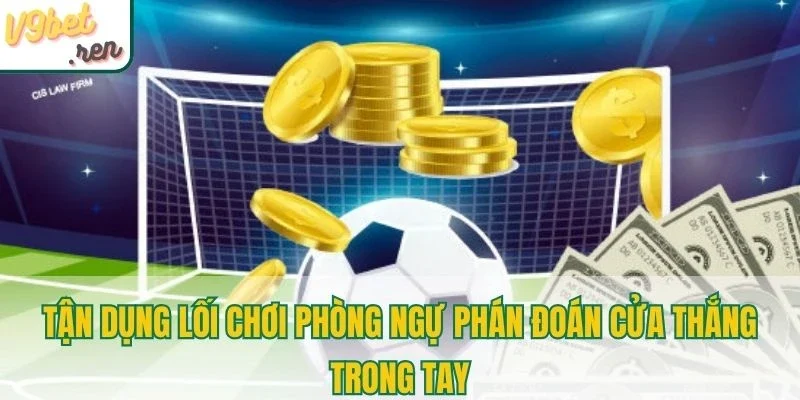 Tận dụng lối chơi phòng ngự phán đoán cửa thắng trong tay