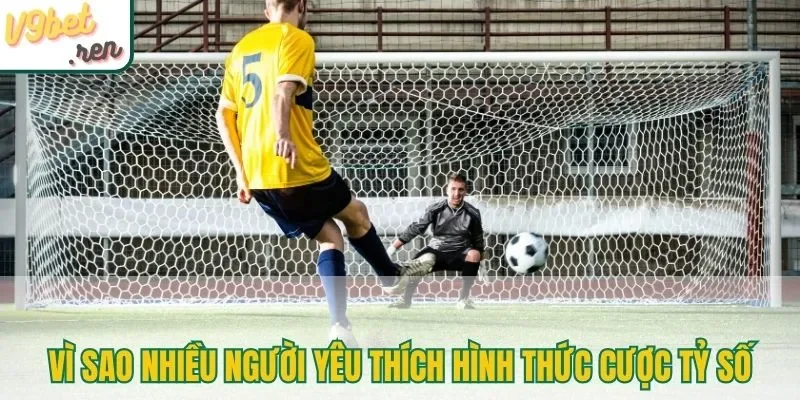 Vì sao nhiều người yêu thích hình thức cược tỷ số
