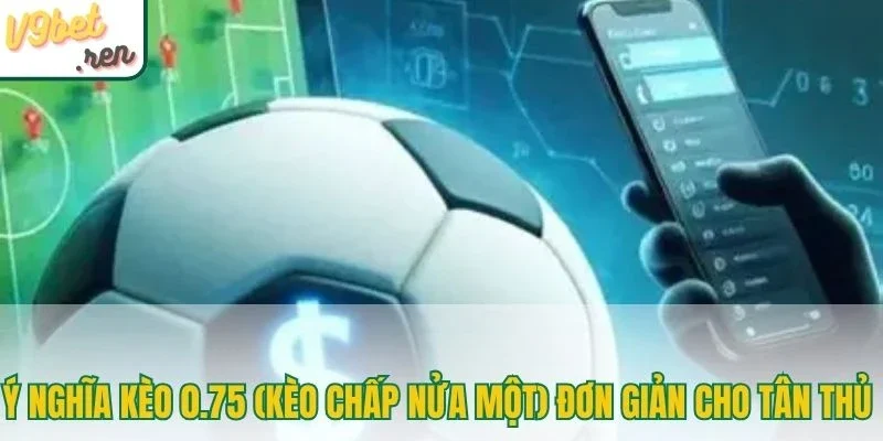 Ý nghĩa kèo 0.75 (kèo chấp nửa một) đơn giản cho tân thủ